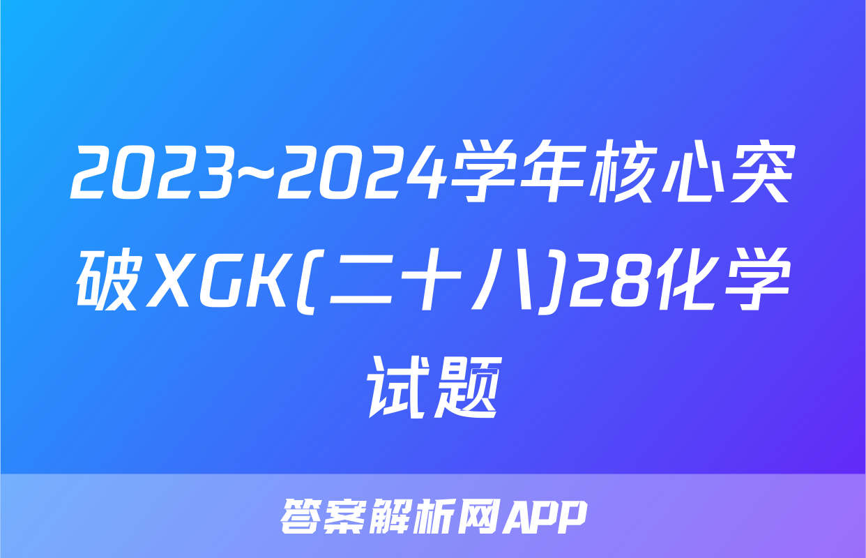 2023~2024学年核心突破XGK(二十八)28化学试题