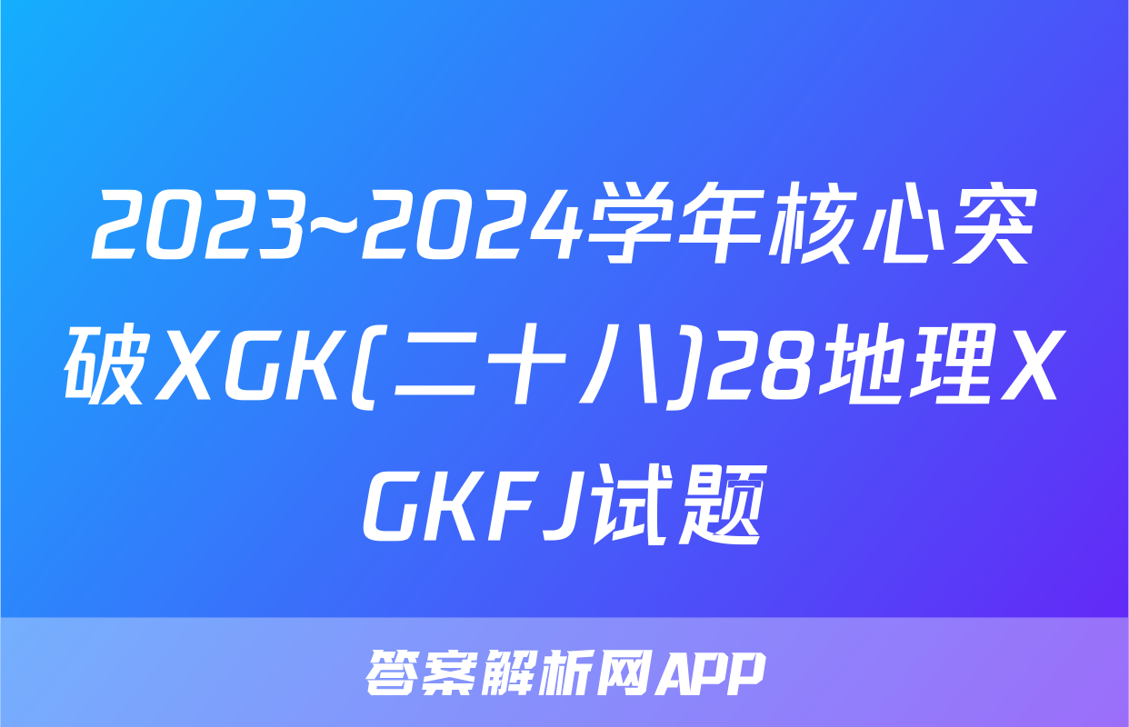 2023~2024学年核心突破XGK(二十八)28地理XGKFJ试题
