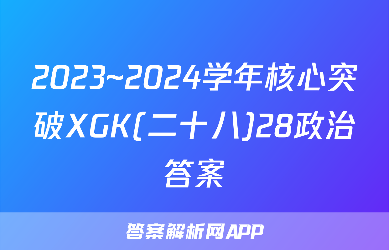 2023~2024学年核心突破XGK(二十八)28政治答案