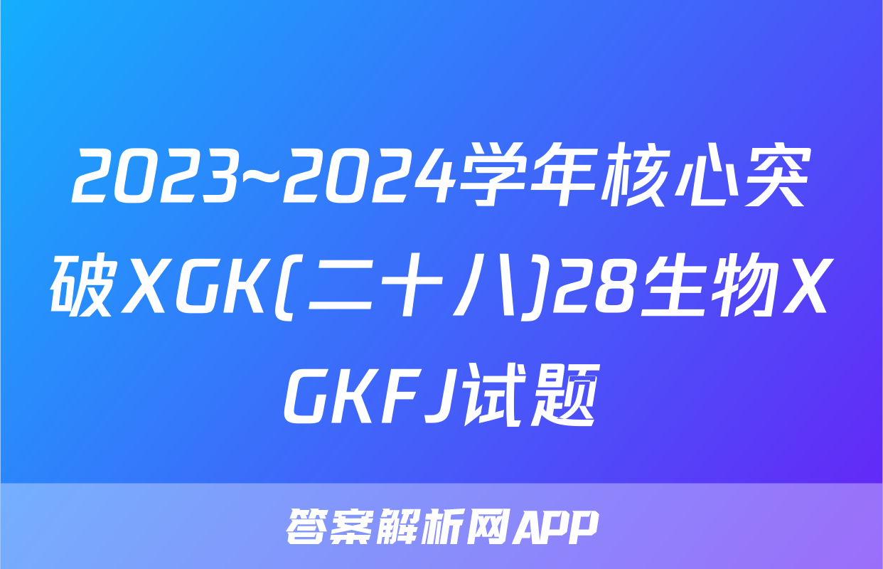 2023~2024学年核心突破XGK(二十八)28生物XGKFJ试题