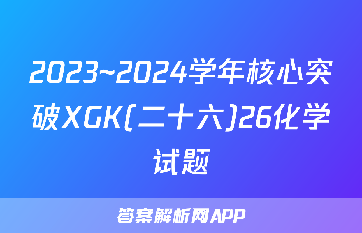 2023~2024学年核心突破XGK(二十六)26化学试题