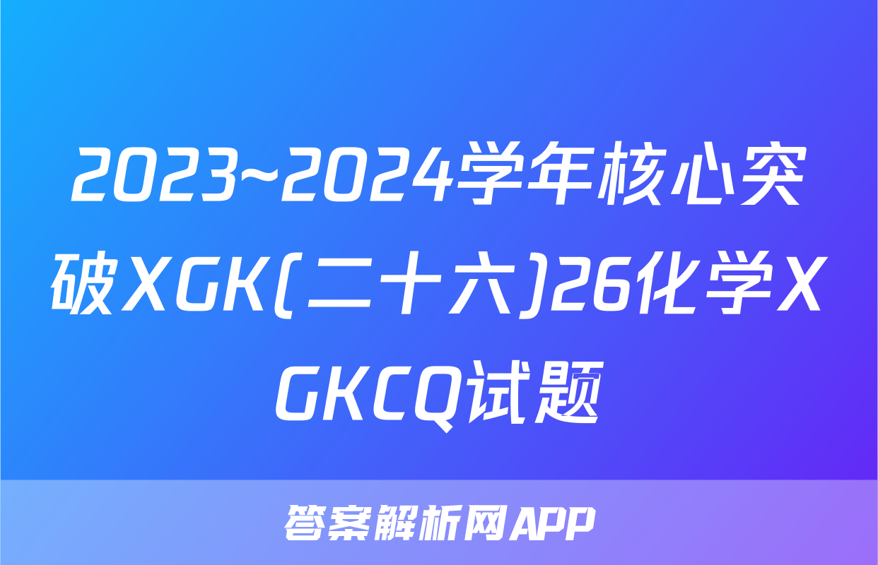 2023~2024学年核心突破XGK(二十六)26化学XGKCQ试题