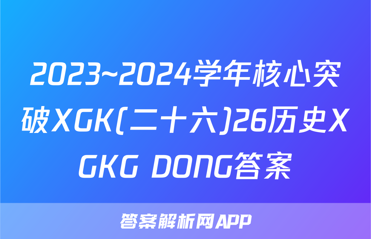 2023~2024学年核心突破XGK(二十六)26历史XGKG DONG答案