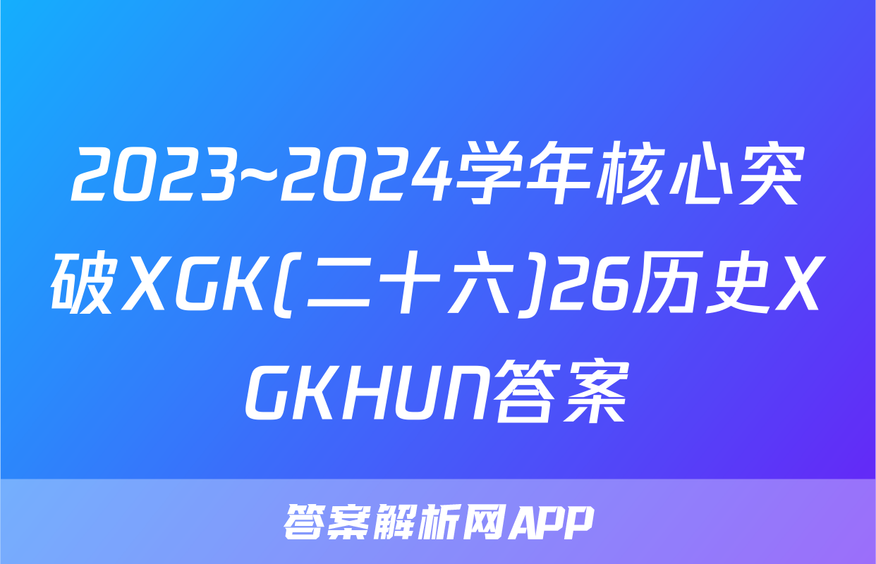 2023~2024学年核心突破XGK(二十六)26历史XGKHUN答案