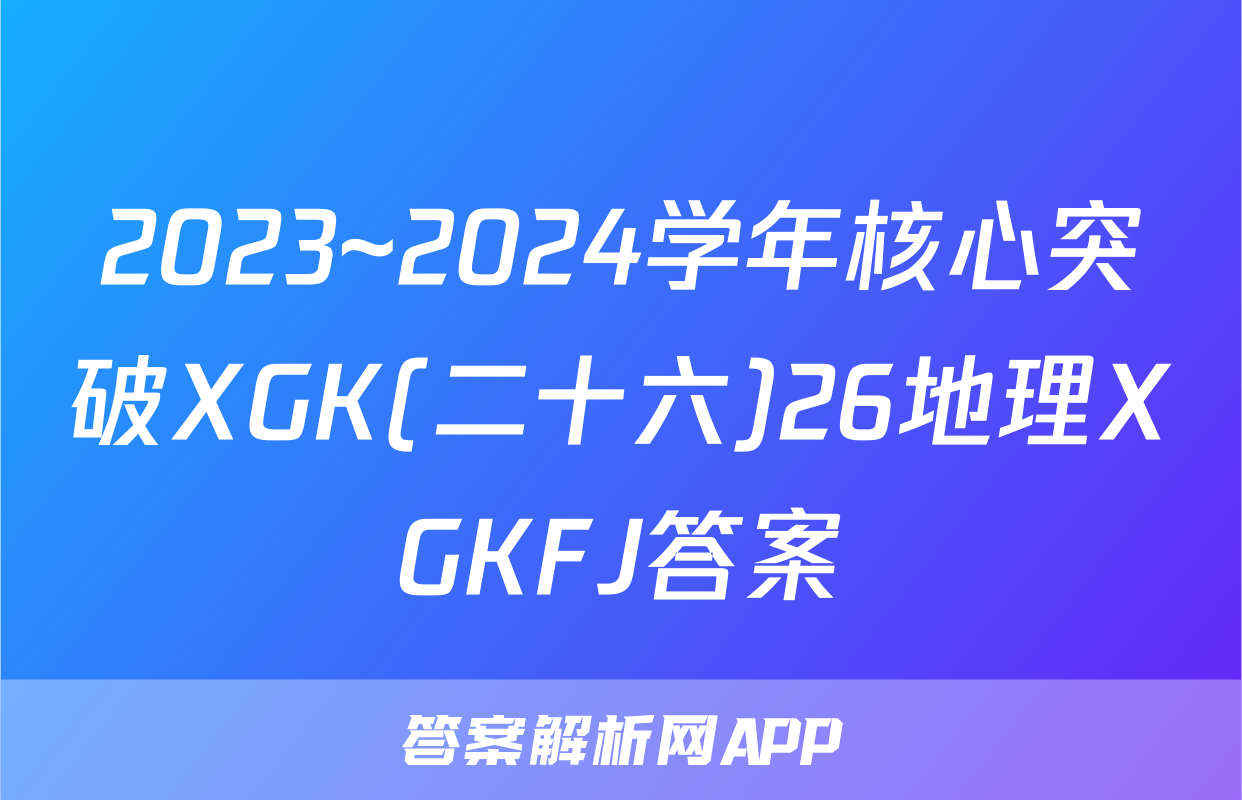 2023~2024学年核心突破XGK(二十六)26地理XGKFJ答案