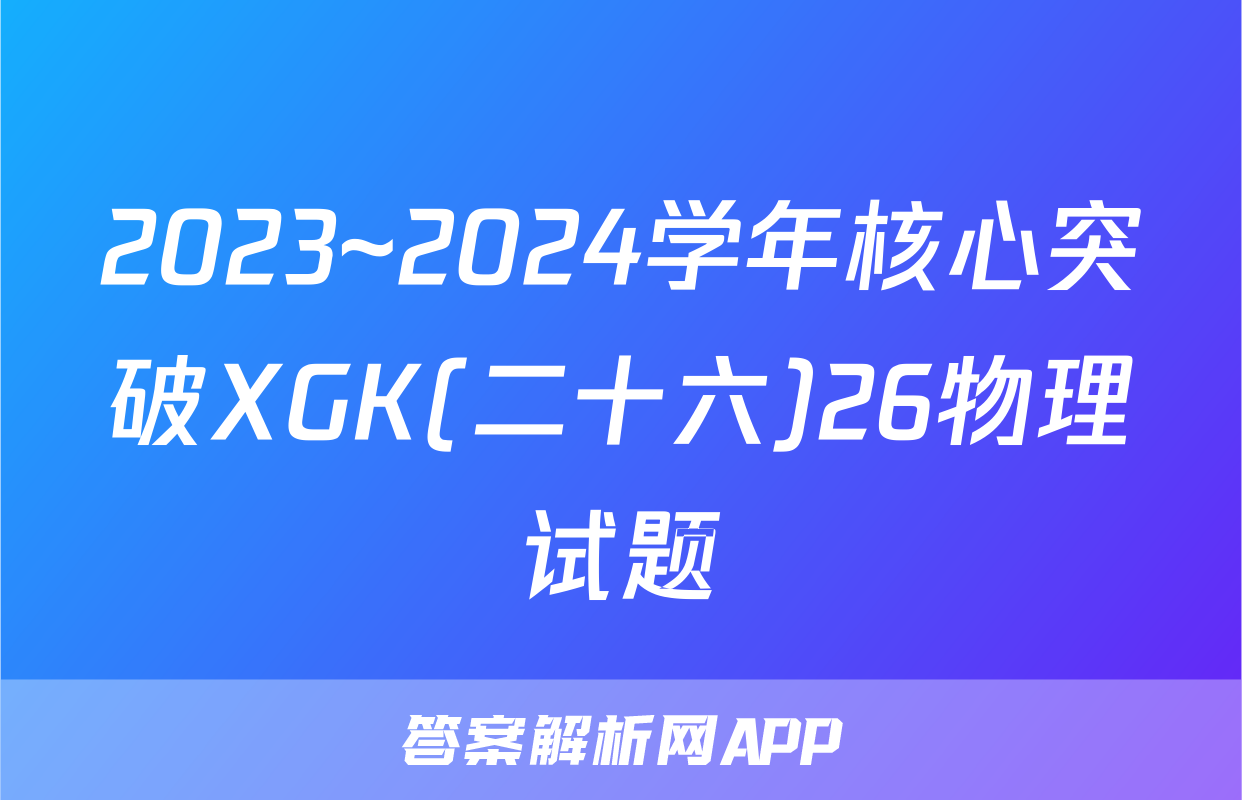 2023~2024学年核心突破XGK(二十六)26物理试题