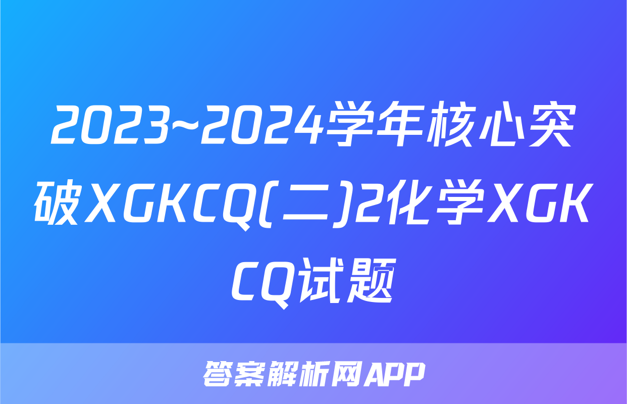 2023~2024学年核心突破XGKCQ(二)2化学XGKCQ试题