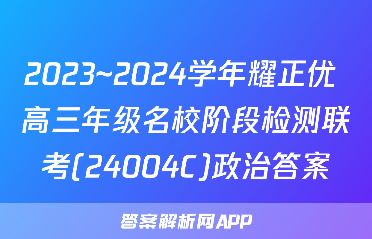 2023~2024学年耀正优+高三年级名校阶段检测联考(24004C)政治答案