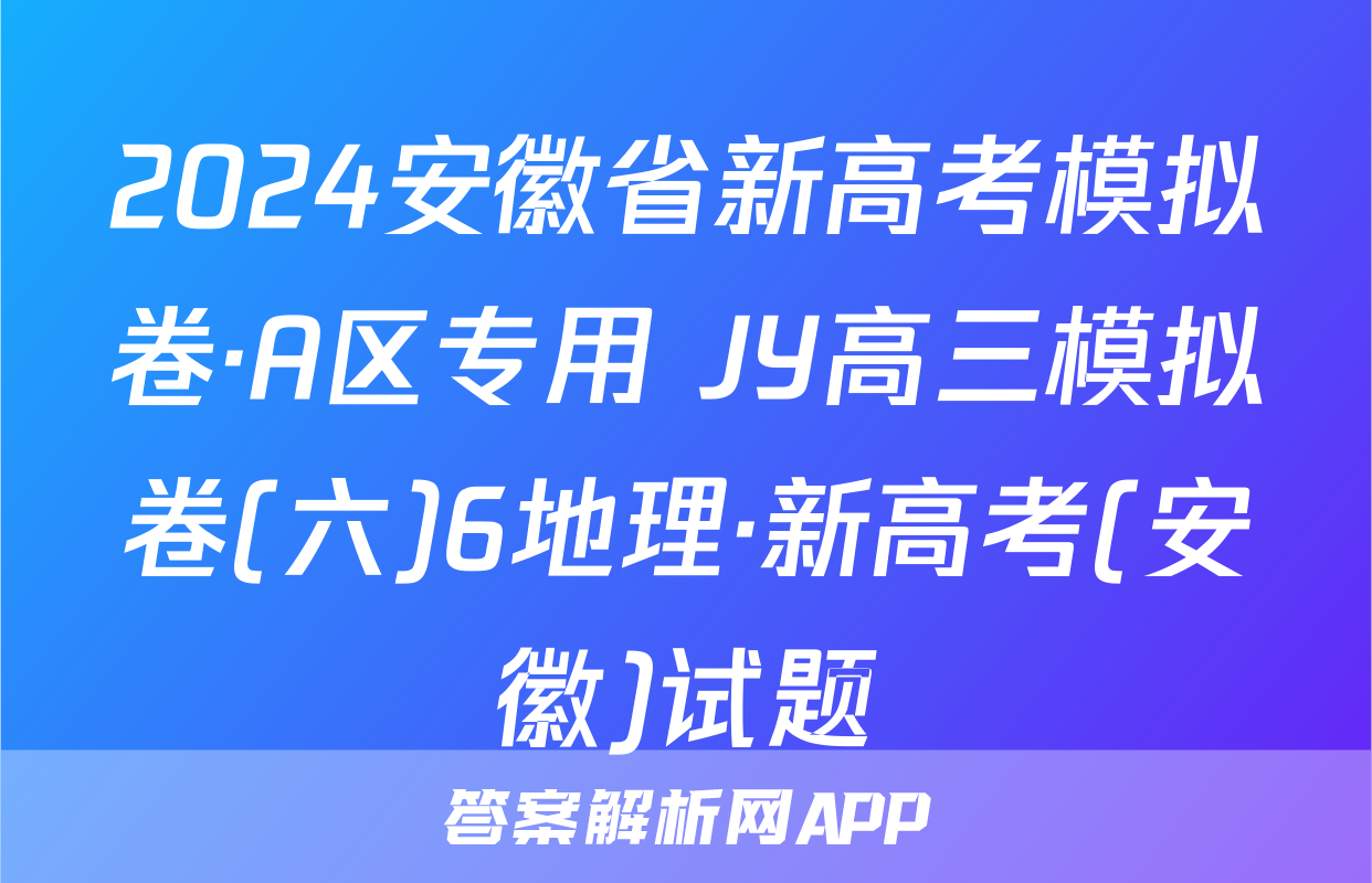 2024安徽省新高考模拟卷·A区专用 JY高三模拟卷(六)6地理·新高考(安徽)试题