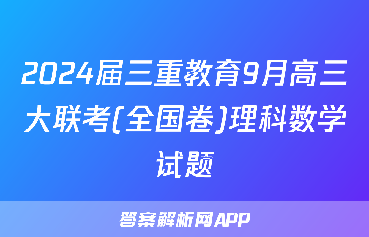 2024届三重教育9月高三大联考(全国卷)理科数学试题