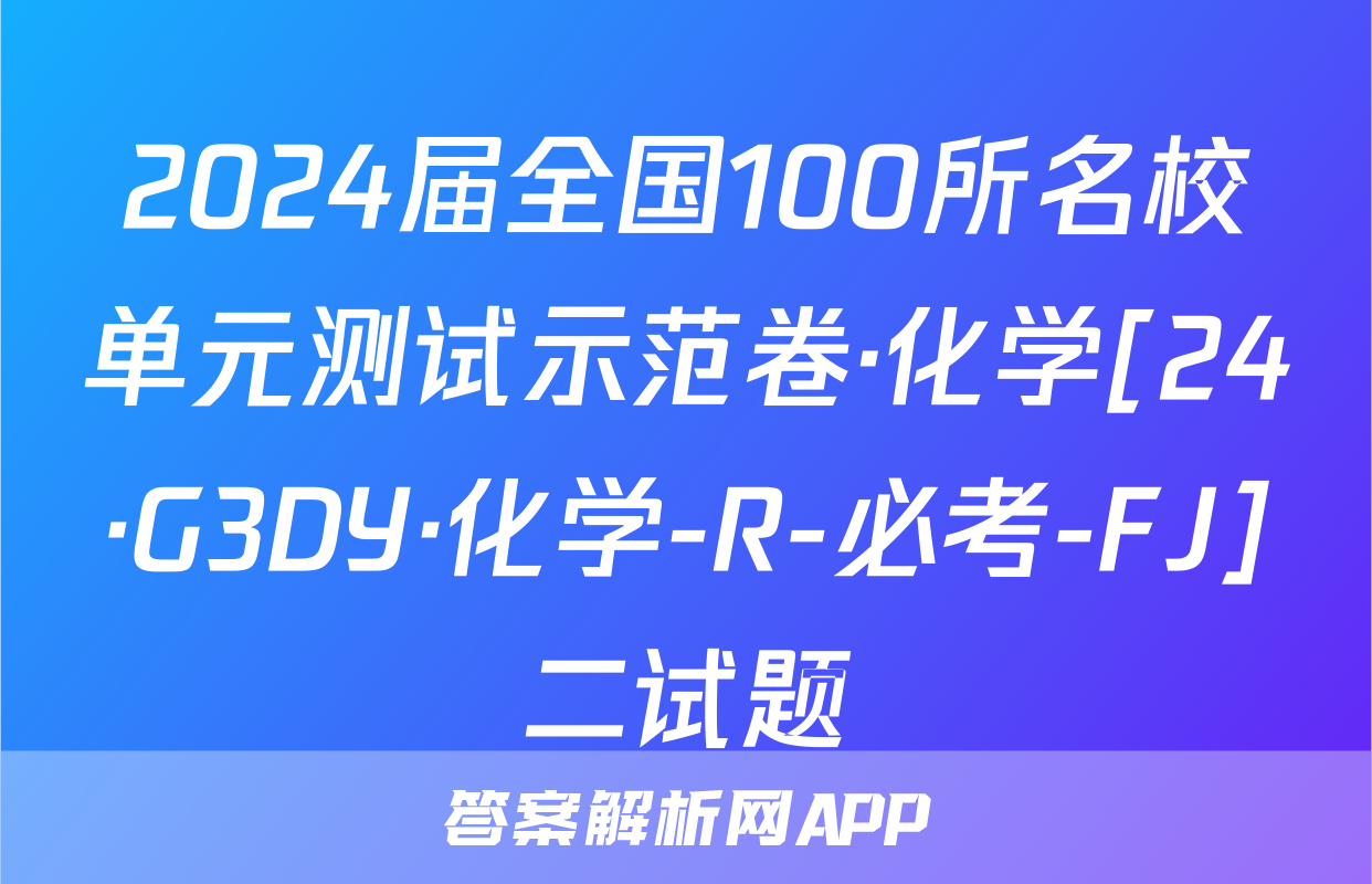 2024届全国100所名校单元测试示范卷·化学[24·G3DY·化学-R-必考-FJ]二试题