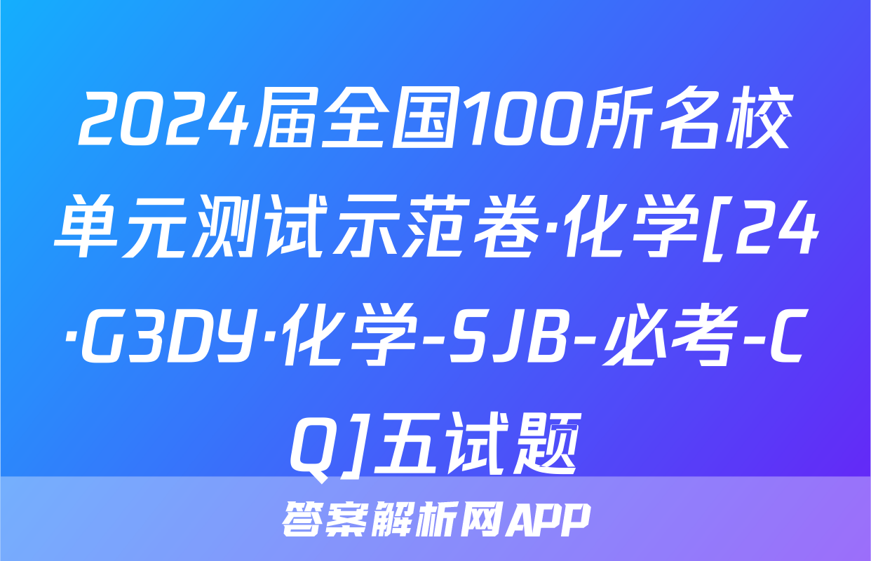2024届全国100所名校单元测试示范卷·化学[24·G3DY·化学-SJB-必考-CQ]五试题