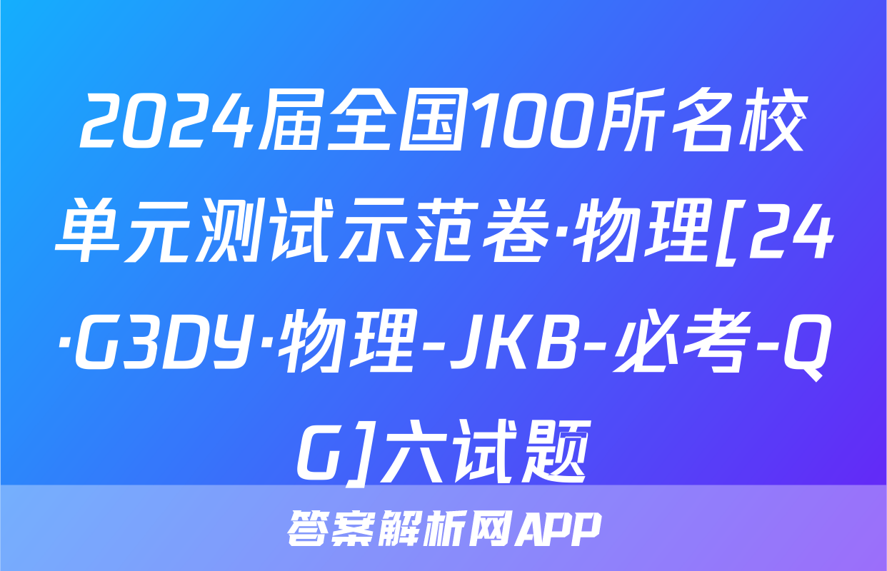 2024届全国100所名校单元测试示范卷·物理[24·G3DY·物理-JKB-必考-QG]六试题