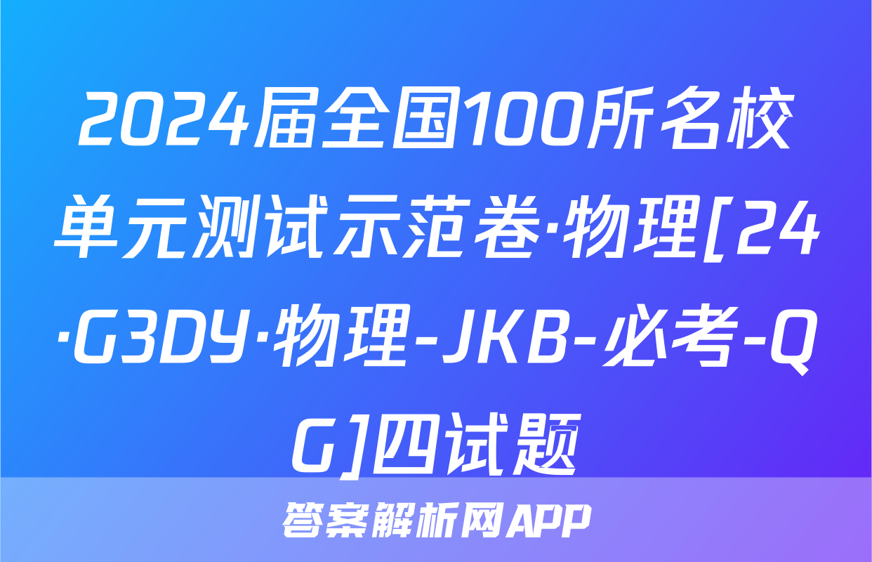 2024届全国100所名校单元测试示范卷·物理[24·G3DY·物理-JKB-必考-QG]四试题