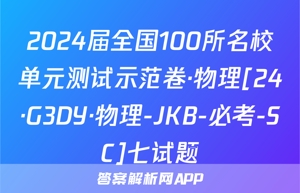 2024届全国100所名校单元测试示范卷·物理[24·G3DY·物理-JKB-必考-SC]七试题