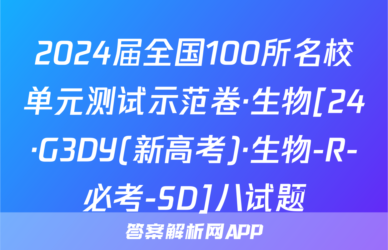 2024届全国100所名校单元测试示范卷·生物[24·G3DY(新高考)·生物-R-必考-SD]八试题