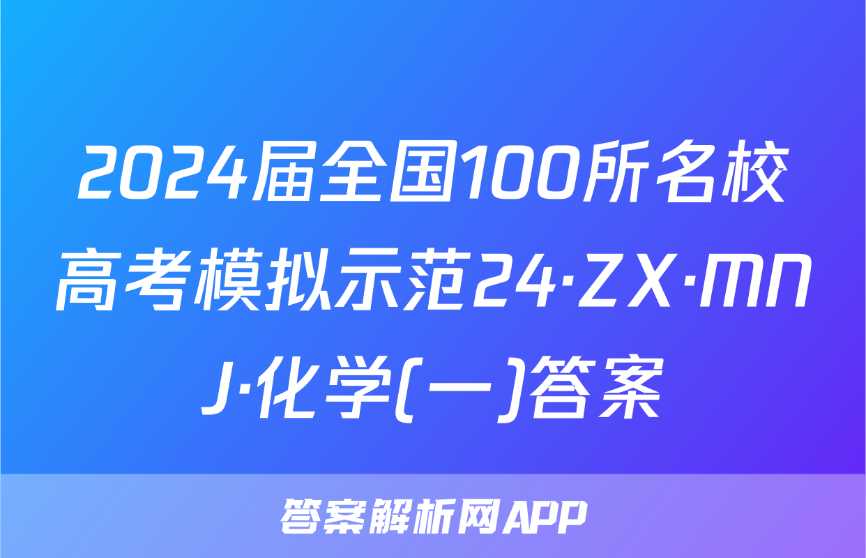 2024届全国100所名校高考模拟示范24·ZX·MNJ·化学(一)答案