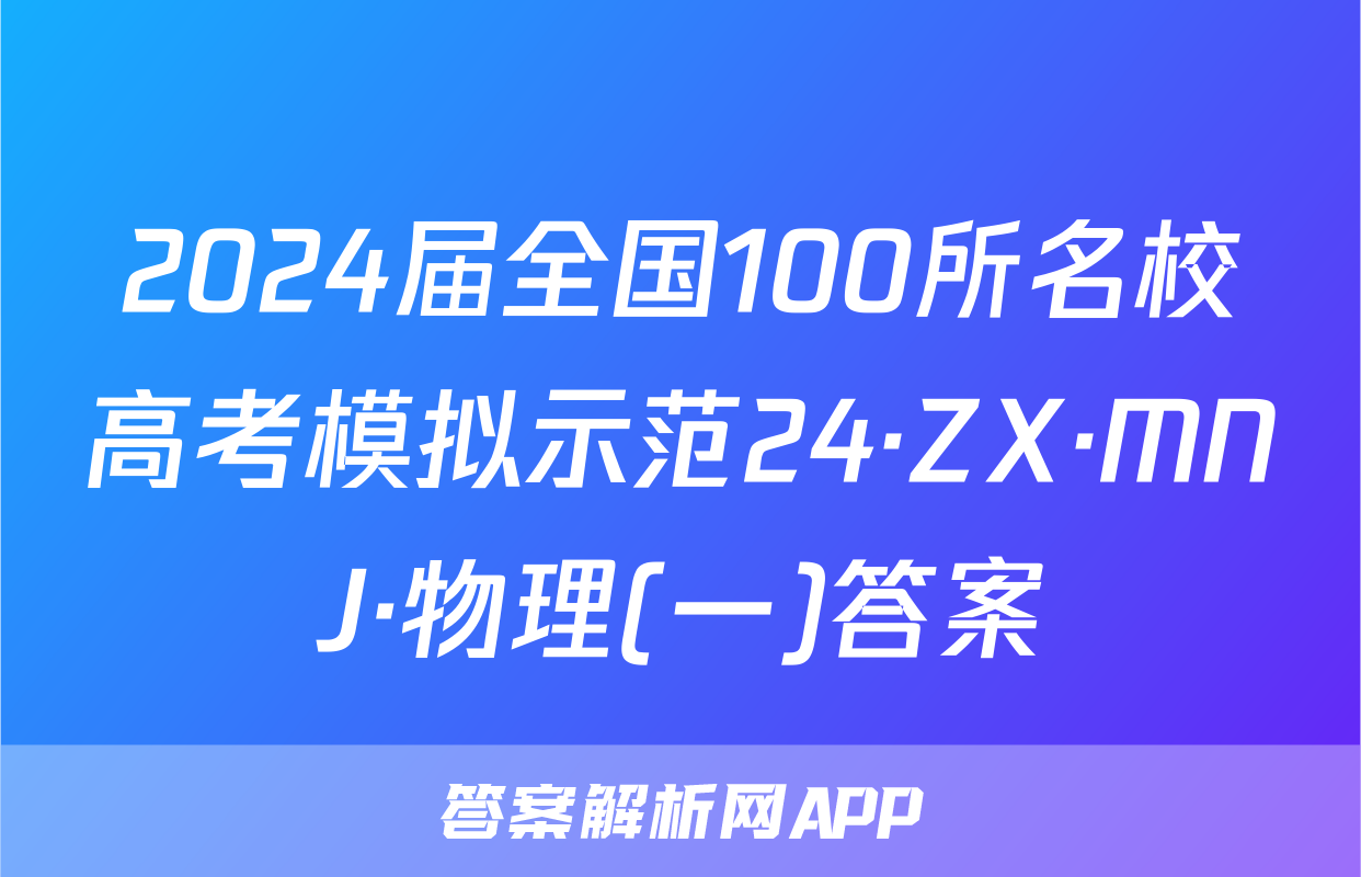 2024届全国100所名校高考模拟示范24·ZX·MNJ·物理(一)答案