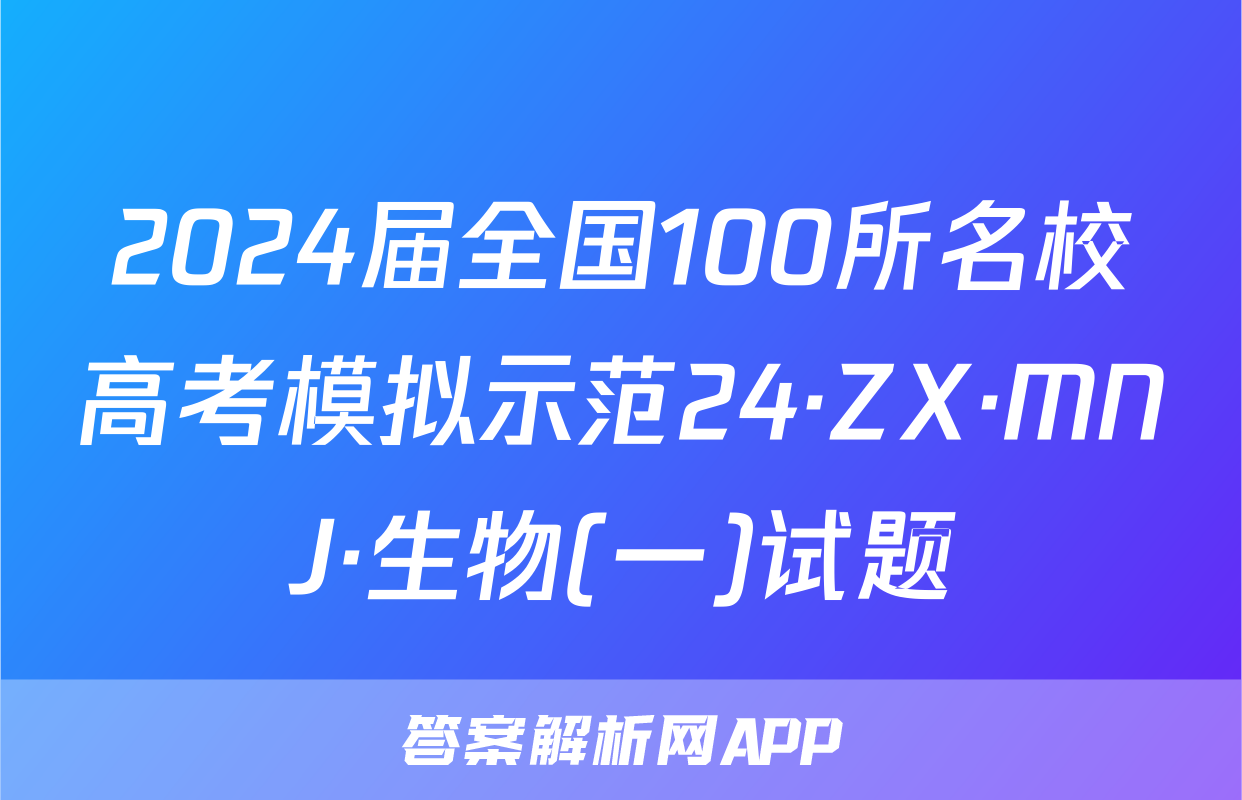 2024届全国100所名校高考模拟示范24·ZX·MNJ·生物(一)试题