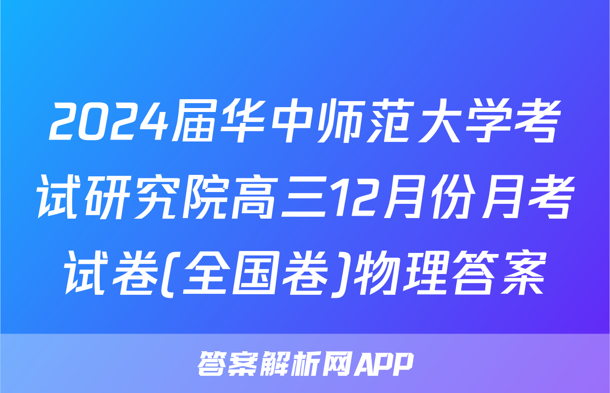 2024届华中师范大学考试研究院高三12月份月考试卷(全国卷)物理答案
