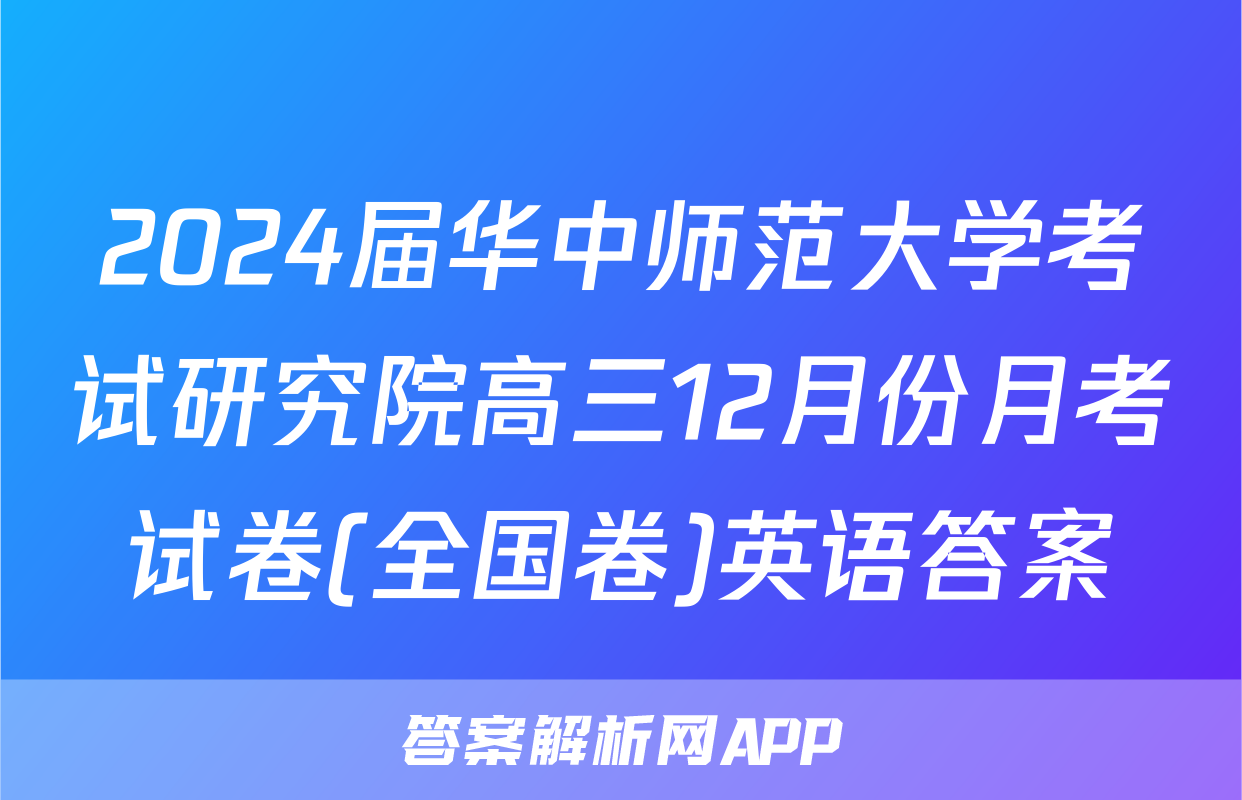 2024届华中师范大学考试研究院高三12月份月考试卷(全国卷)英语答案