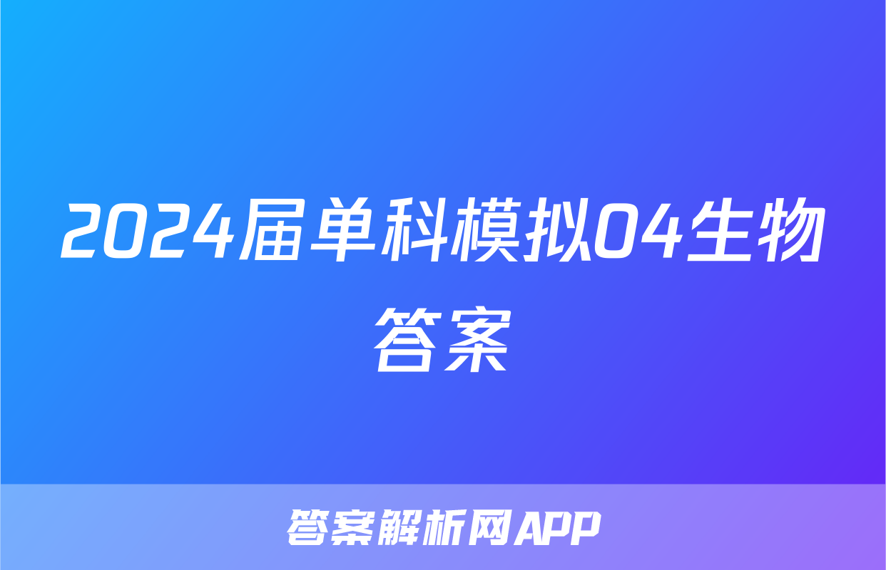 2024届单科模拟04生物答案