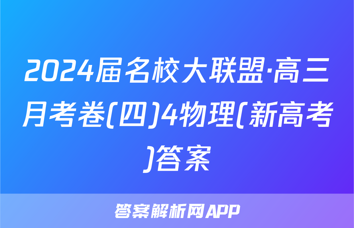 2024届名校大联盟·高三月考卷(四)4物理(新高考)答案