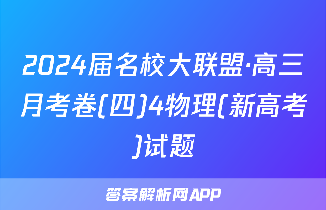 2024届名校大联盟·高三月考卷(四)4物理(新高考)试题