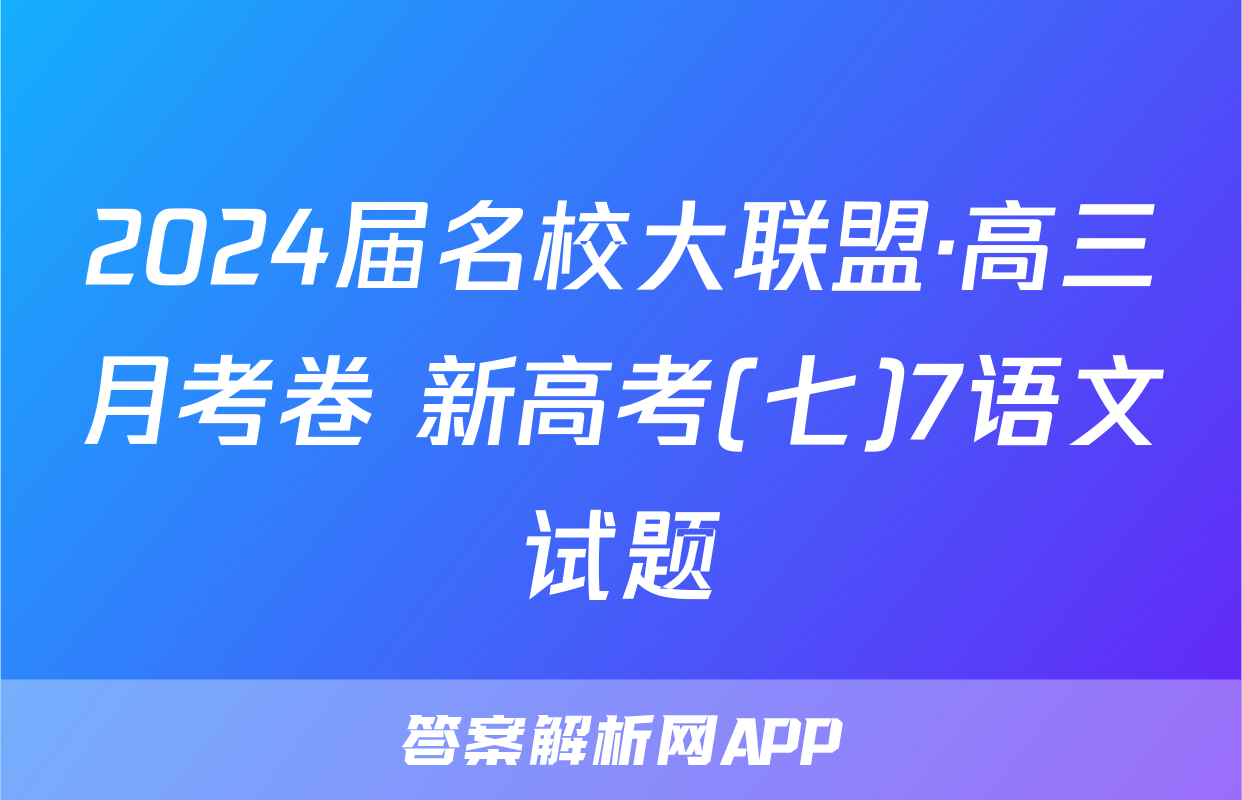 2024届名校大联盟·高三月考卷 新高考(七)7语文试题