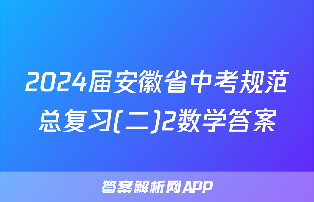2024届安徽省中考规范总复习(二)2数学答案