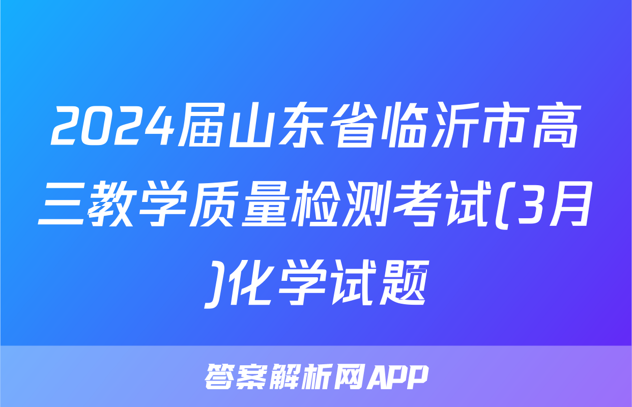 2024届山东省临沂市高三教学质量检测考试(3月)化学试题