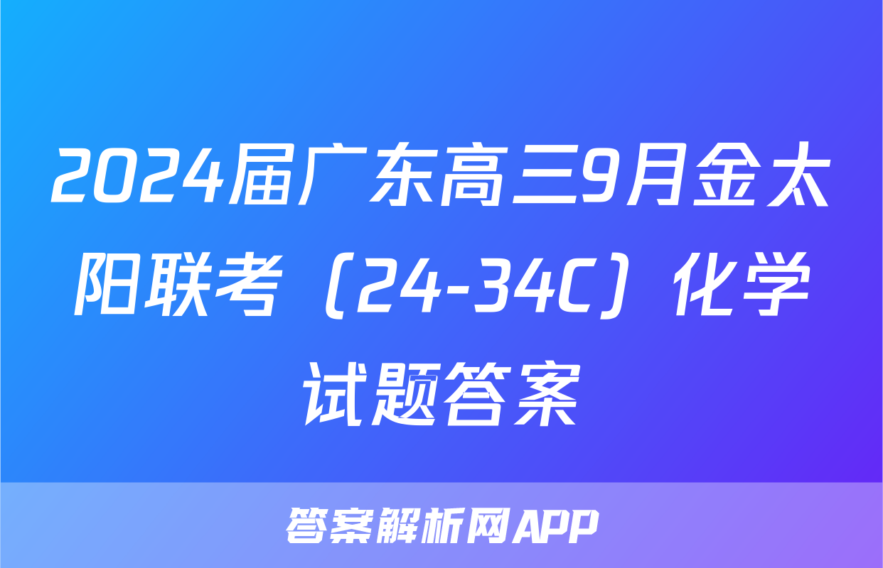 2024届广东高三9月金太阳联考（24-34C）化学试题答案