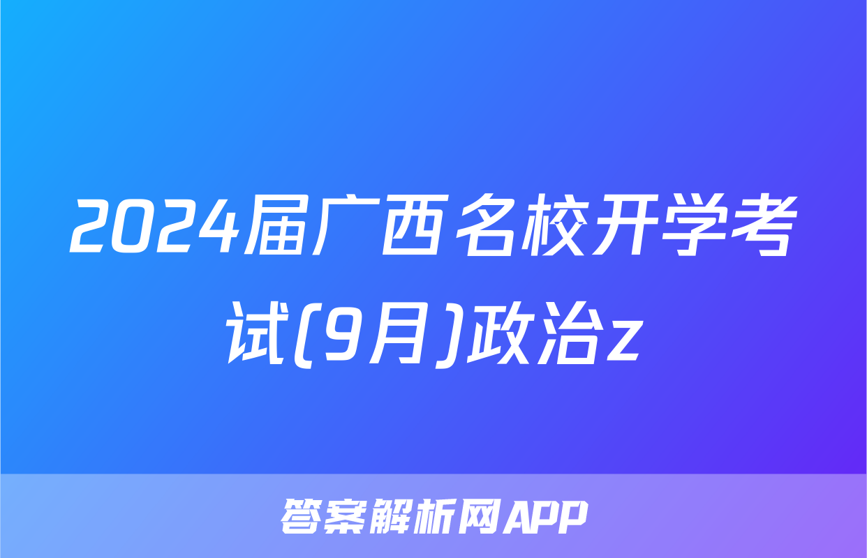 2024届广西名校开学考试(9月)政治z