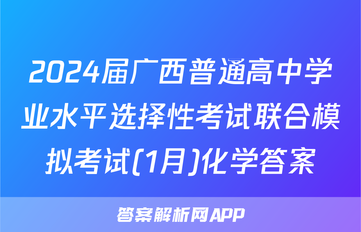 2024届广西普通高中学业水平选择性考试联合模拟考试(1月)化学答案