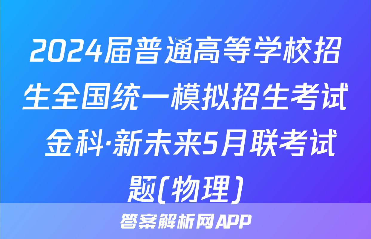 2024届普通高等学校招生全国统一模拟招生考试 金科·新未来5月联考试题(物理)