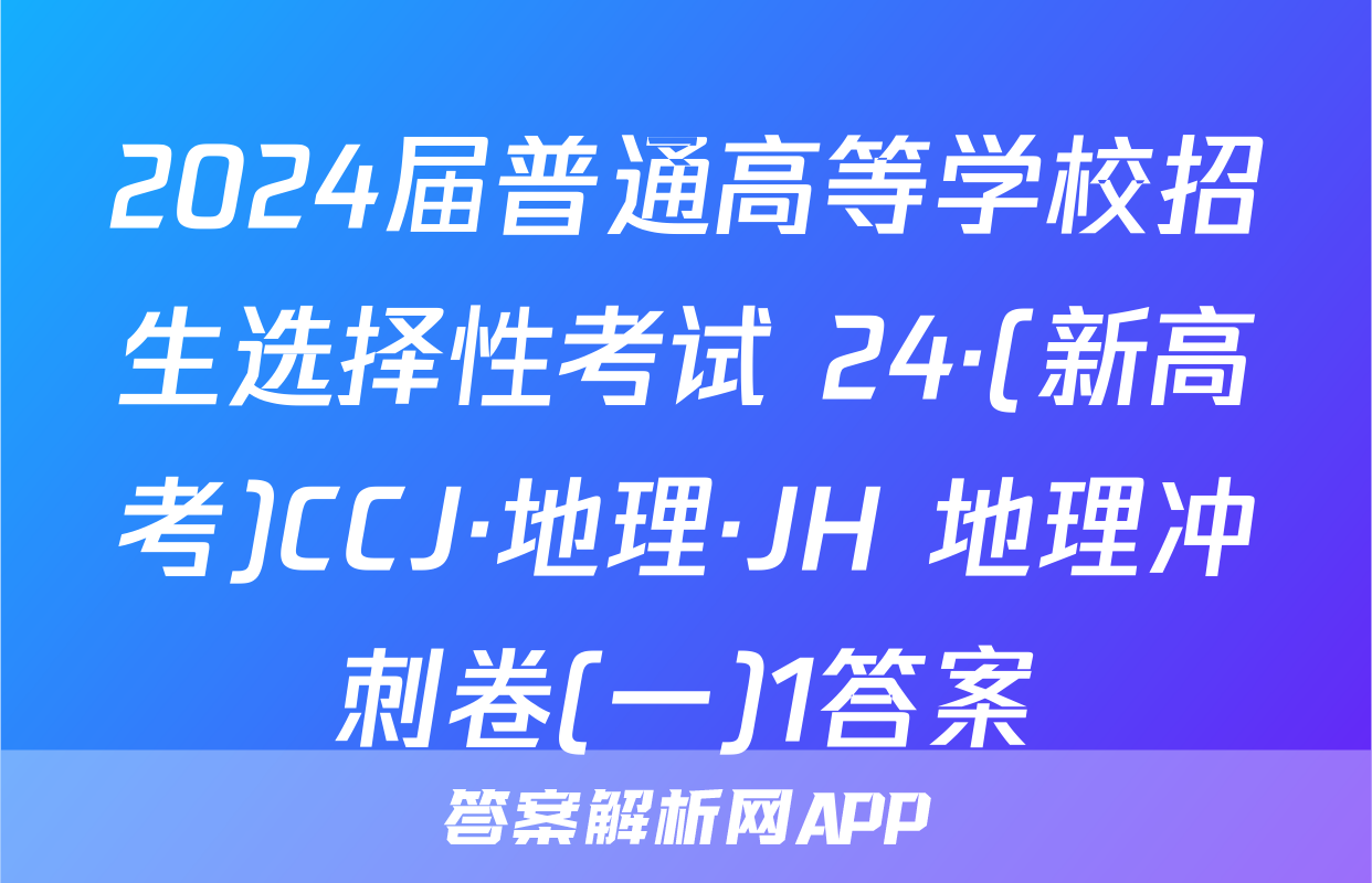 2024届普通高等学校招生选择性考试 24·(新高考)CCJ·地理·JH 地理冲刺卷(一)1答案