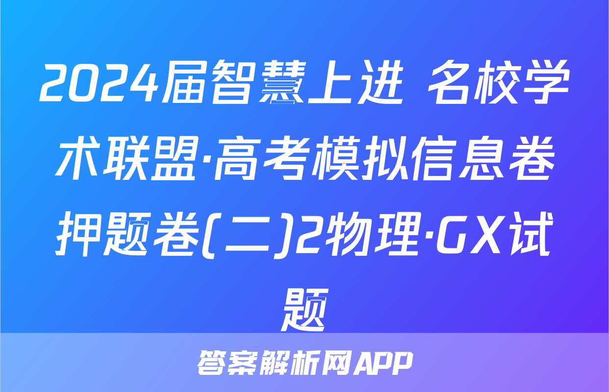2024届智慧上进 名校学术联盟·高考模拟信息卷押题卷(二)2物理·GX试题