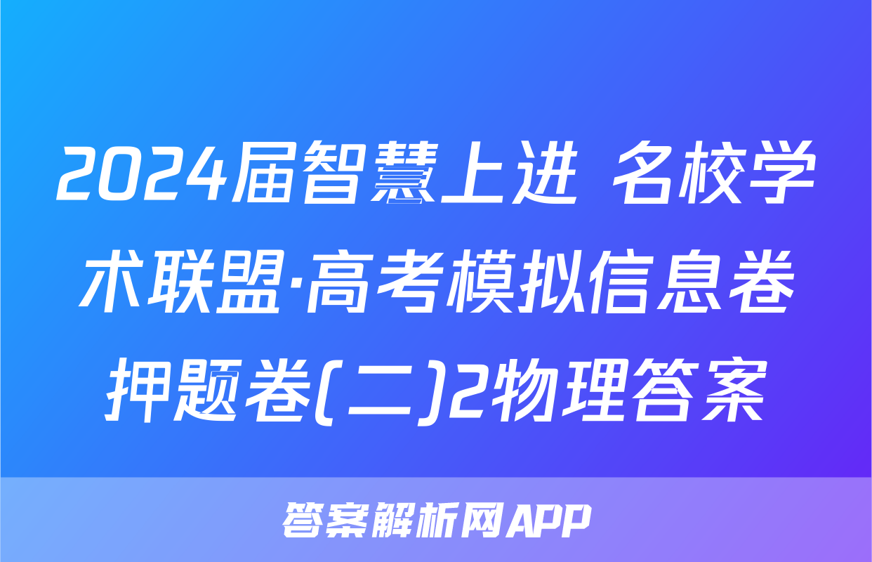 2024届智慧上进 名校学术联盟·高考模拟信息卷押题卷(二)2物理答案
