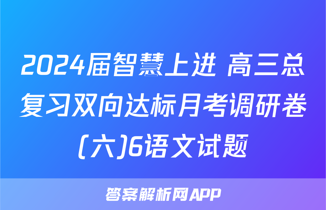 2024届智慧上进 高三总复习双向达标月考调研卷(六)6语文试题