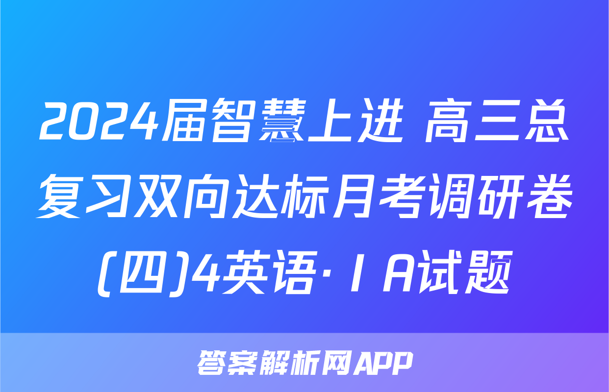 2024届智慧上进 高三总复习双向达标月考调研卷(四)4英语·ⅠA试题
