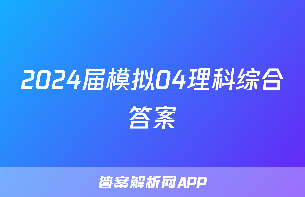 2024届模拟04理科综合答案