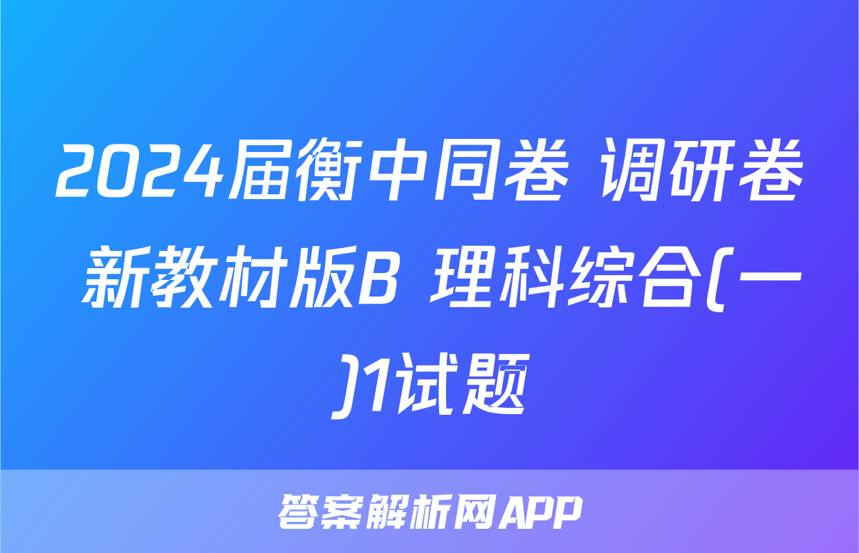 2024届衡中同卷 调研卷 新教材版B 理科综合(一)1试题