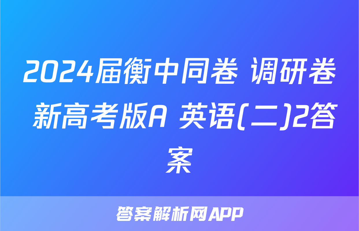 2024届衡中同卷 调研卷 新高考版A 英语(二)2答案