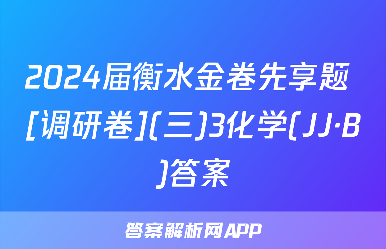 2024届衡水金卷先享题 [调研卷](三)3化学(JJ·B)答案