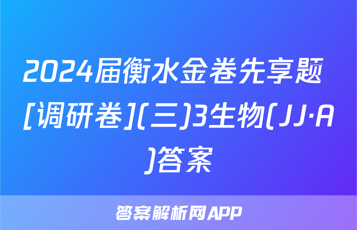 2024届衡水金卷先享题 [调研卷](三)3生物(JJ·A)答案