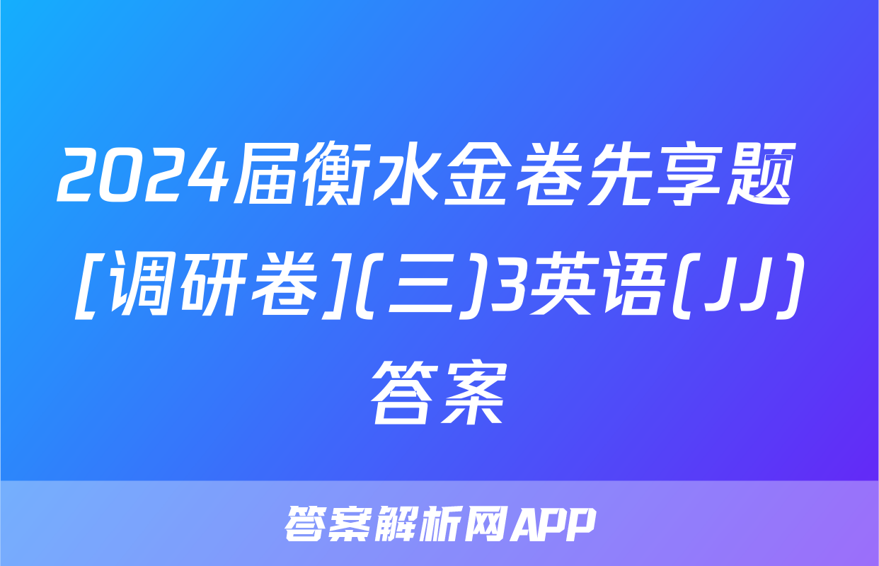 2024届衡水金卷先享题 [调研卷](三)3英语(JJ)答案