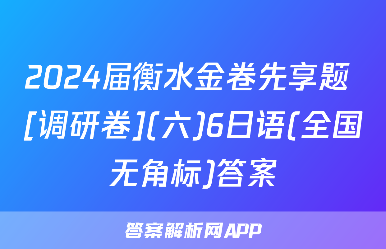 2024届衡水金卷先享题 [调研卷](六)6日语(全国无角标)答案