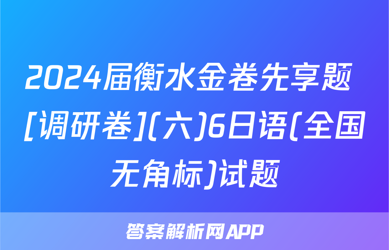 2024届衡水金卷先享题 [调研卷](六)6日语(全国无角标)试题