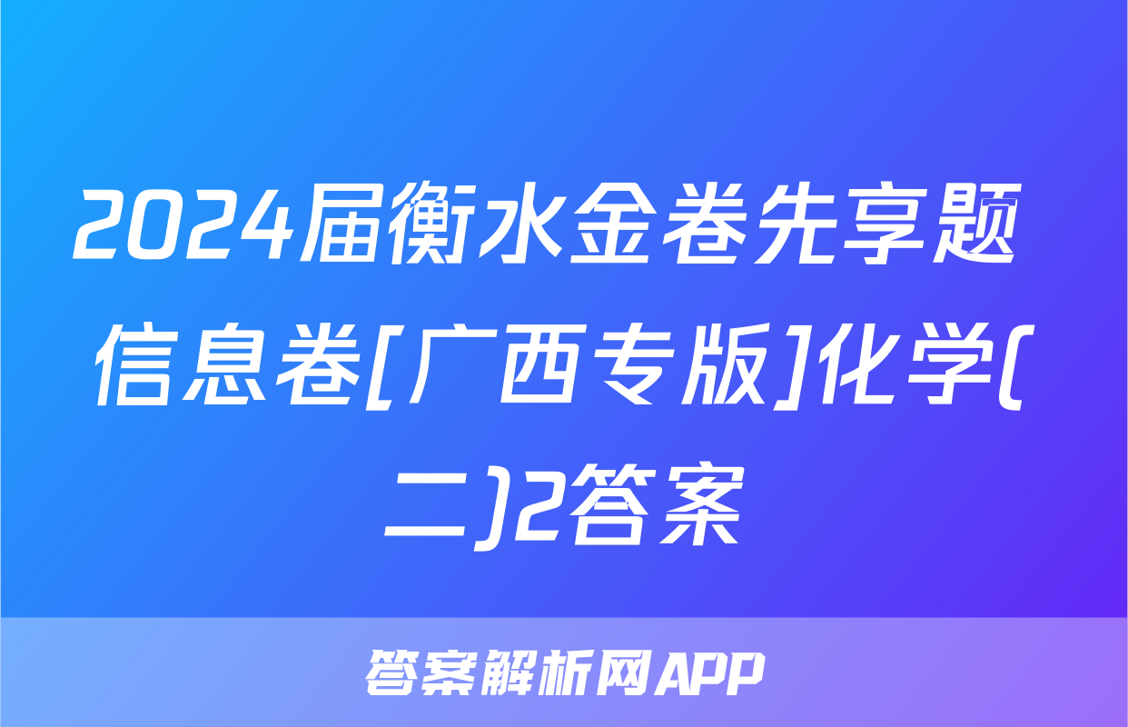 2024届衡水金卷先享题 信息卷[广西专版]化学(二)2答案