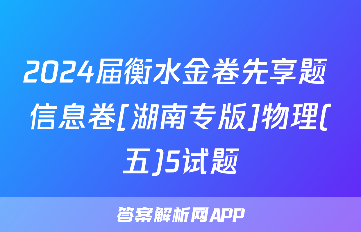 2024届衡水金卷先享题 信息卷[湖南专版]物理(五)5试题